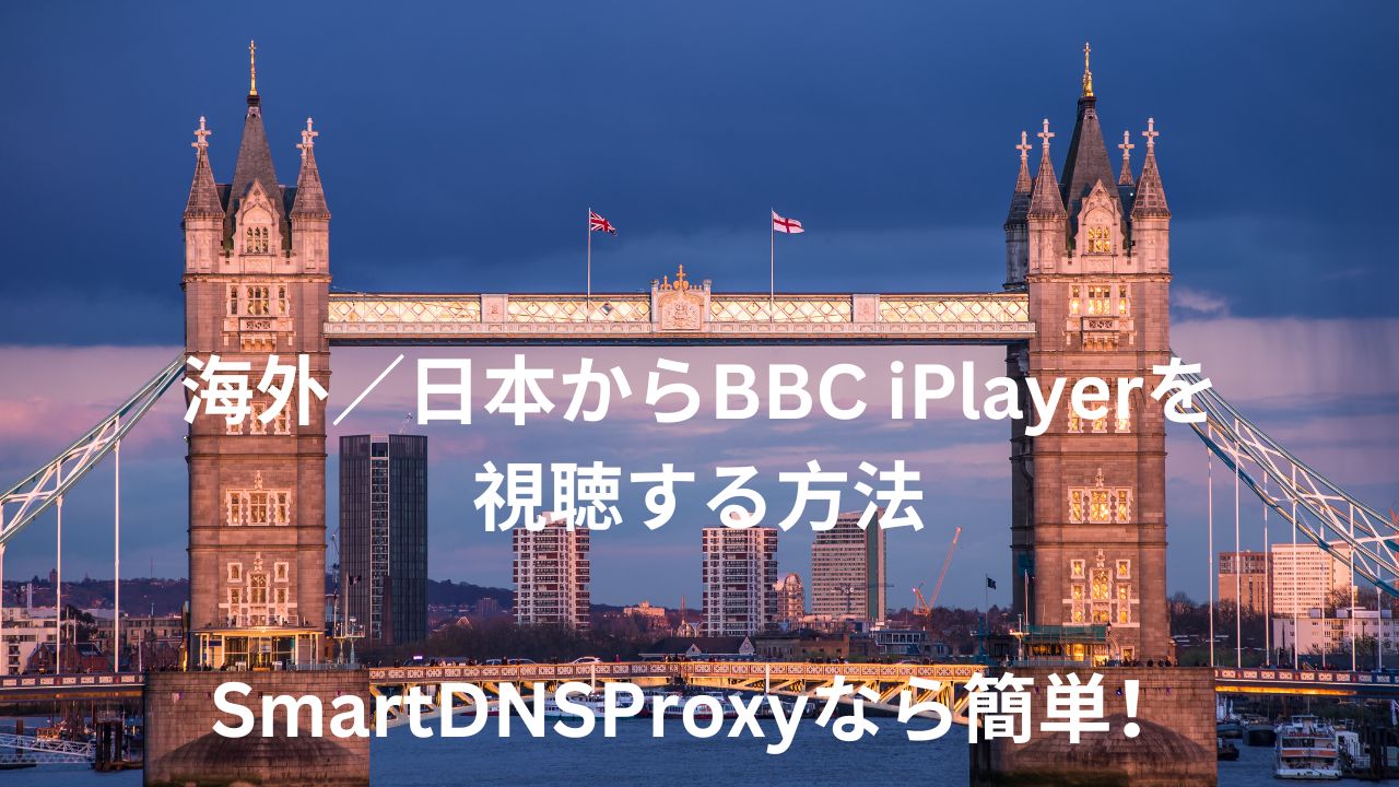 海外・日本からBBC iPlayerを無料で見る方法！SmartDSNProxyなら簡単【２０２５年版】｜海外生活VPNライフ応援サイト
